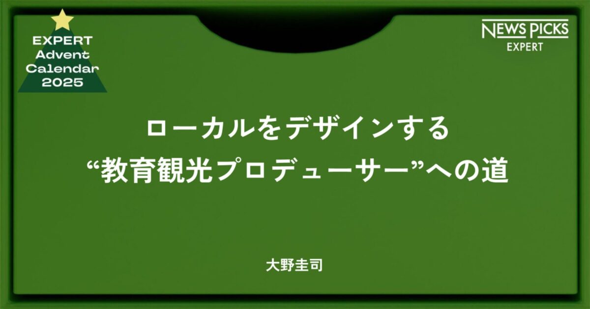 ローカルをデザインする“教育観光プロデューサー”への道 - 大野圭司 / #エキスパートアドベントカレンダー2025