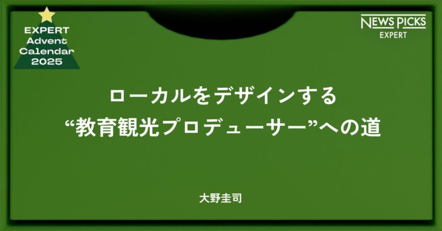 ローカルをデザインする“教育観光プロデューサー”への道 - 大野圭司 / #エキスパートアドベントカレンダー2025